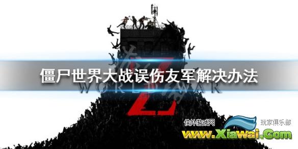 《僵尸世界大战》误伤友军怎么办 误伤友军解决办法