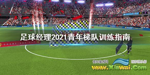 《足球经理2021》青年梯队怎么训练 青年梯队训练指南