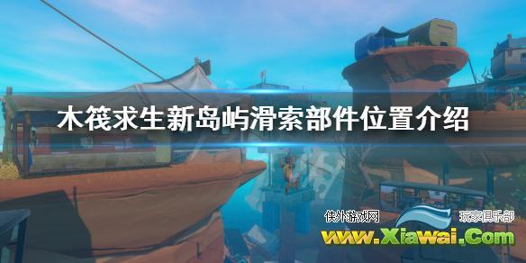 《木筏求生》新岛屿滑索部件位置介绍 新岛屿滑索部件在哪？