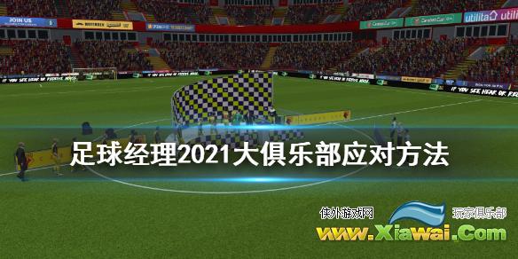 《足球经理2021》大俱乐部诱惑球员怎么办 大俱乐部应对方法