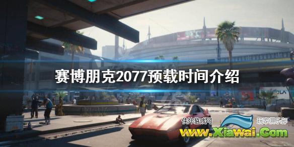 《赛博朋克2077》什么时候开始预载？预载时间介绍