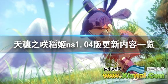 《天穗之咲稻姬》ns更新了什么内容？ns1.04版更新内容一览