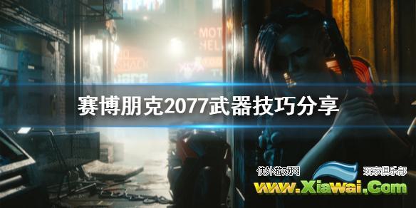 《赛博朋克2077》有什么武器技巧 武器技巧分享