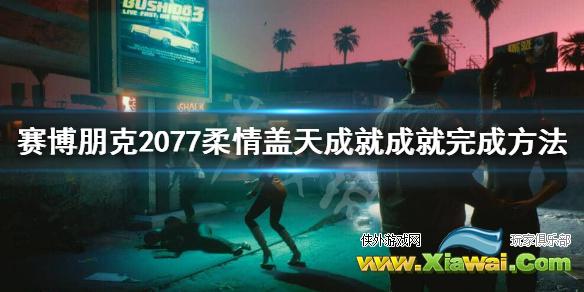 《赛博朋克2077》柔情盖天成就怎么做？柔情盖天成就成就完成方法