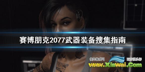 《赛博朋克2077》武器装备怎么搜集 武器装备搜集指南