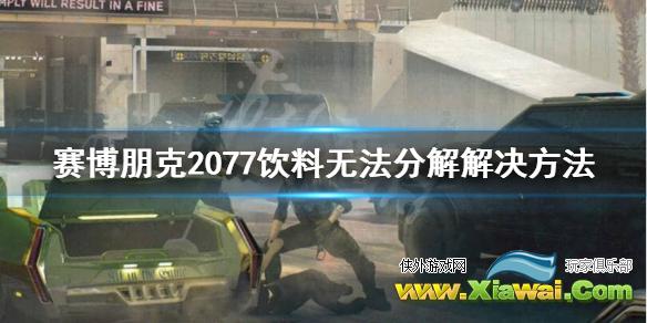 《赛博朋克2077》饮料为什么无法分解？饮料无法分解解决方法