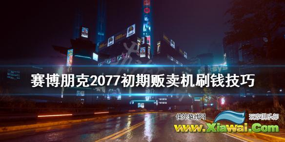 《赛博朋克2077》贩卖机怎么快速刷钱？初期贩卖机刷钱技巧