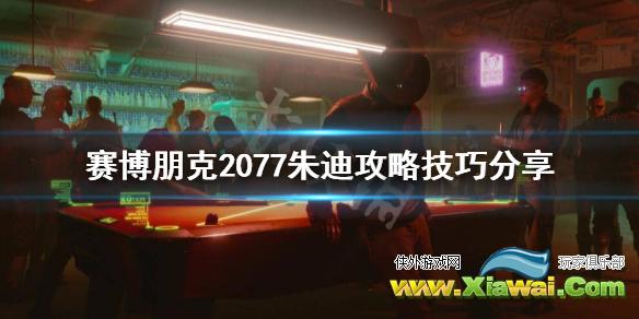 《赛博朋克2077》朱迪怎么攻略？朱迪攻略技巧分享