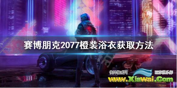 《赛博朋克2077》传说浴衣怎么获得 橙装浴衣获取方法