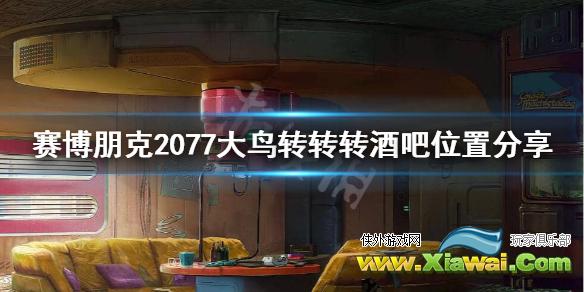 《赛博朋克2077》大鸟转转转在哪？大鸟转转转酒吧位置分享