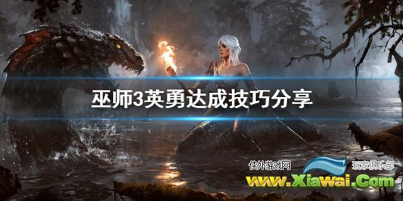 《巫师3》英勇怎么达成 英勇达成技巧分享