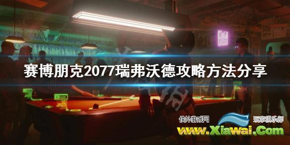 《赛博朋克2077》瑞弗怎么攻略？瑞弗沃德攻略方法分享