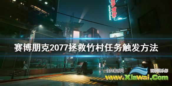 《赛博朋克2077》拯救竹村任务怎么触发 拯救竹村任务触发方法