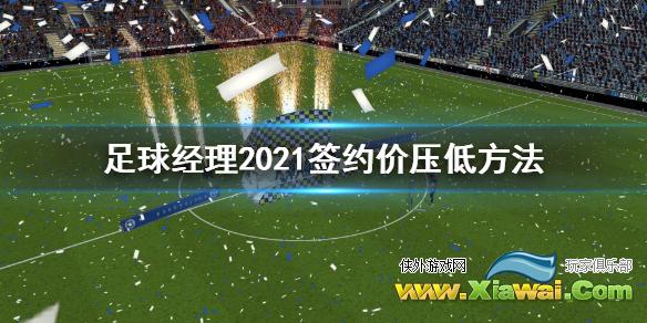 《足球经理2021》签约价太高怎么办 签约价压低方法