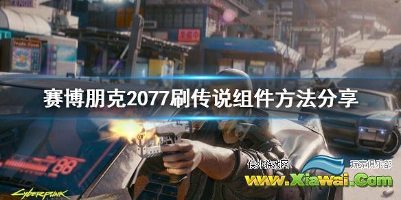 《赛博朋克2077》怎么刷传说组件？刷传说组件方法分享