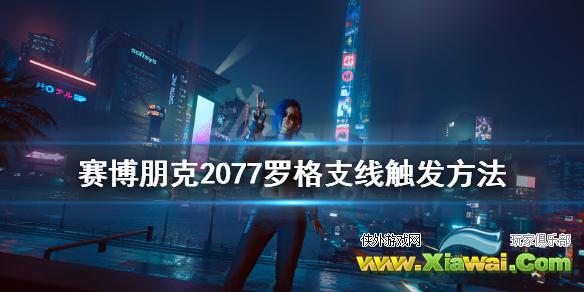 《赛博朋克2077》罗格支线怎么触发？罗格支线触发方法