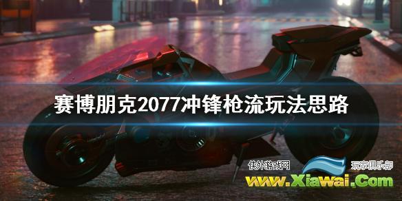 《赛博朋克2077》冲锋枪流怎么玩？冲锋枪流玩法思路