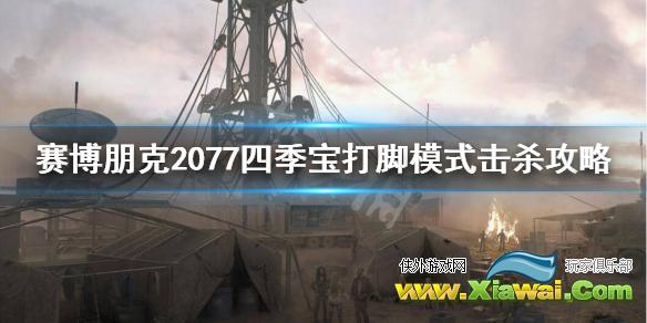 《赛博朋克2077》四季宝刮痧怎么办？四季宝打脚模式击杀攻略