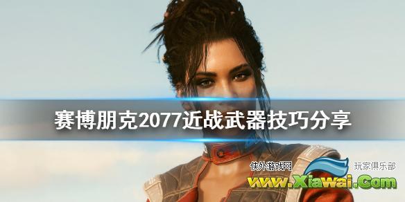 《赛博朋克2077》近战武器怎么用 近战武器技巧分享