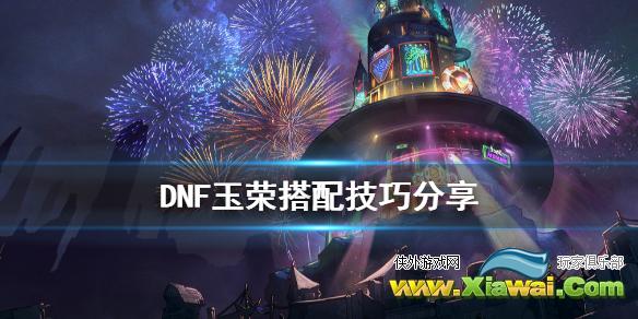 《DNF》玉荣怎么搭配 玉荣搭配技巧分享