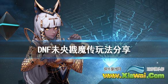 《DNF》未央戡魔传怎么玩 未央戡魔传玩法分享