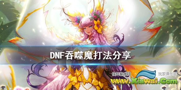 《DNF》吞噬魔怎么打 吞噬魔打法分享