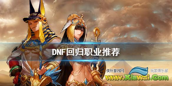 《DNF》回归玩什么职业好 回归职业推荐