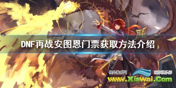《DNF》再战安图恩门票怎么获得 安图恩门票获取方法介绍
