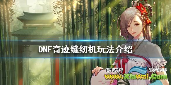 《DNF》奇迹缝纫机在哪 奇迹缝纫机玩法介绍