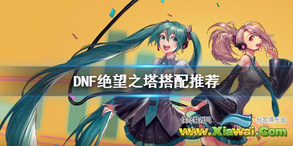 《DNF》绝望之塔怎么搭配 绝望之塔搭配推荐