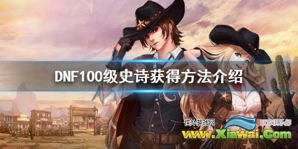 《DNF》100级史诗怎么获得 100级史诗获得方法介绍