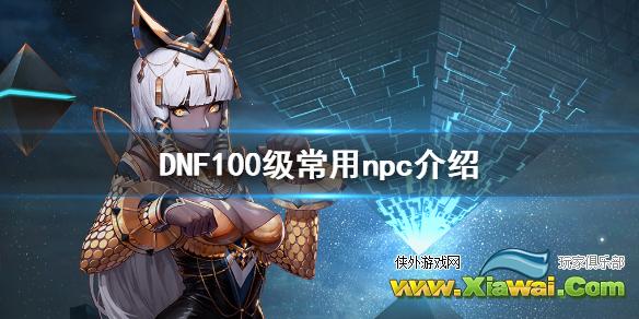 《DNF》100级有哪些常用npc 100级常用npc介绍