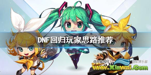 《DNF》回归玩家思路推荐 新人玩家怎么玩