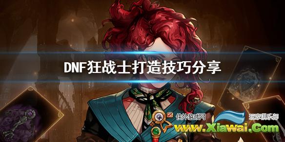 《DNF》狂战士怎么打造 狂战士打造技巧分享