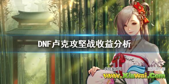 《DNF》打卢克赚钱吗 卢克攻坚战收益分析