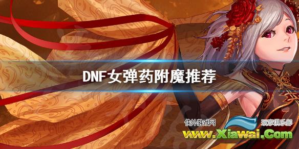 《DNF》女弹药怎么附魔 女弹药附魔推荐