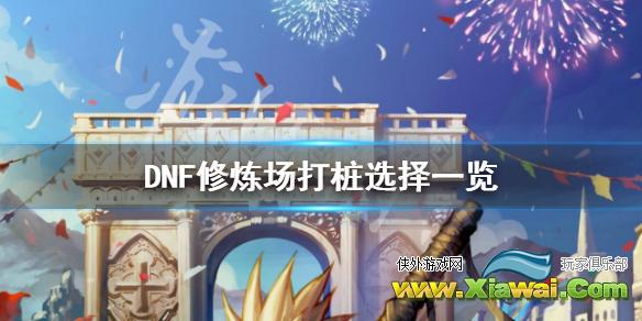 《DNF》修炼场打桩怎么选择 修炼场打桩选择一览