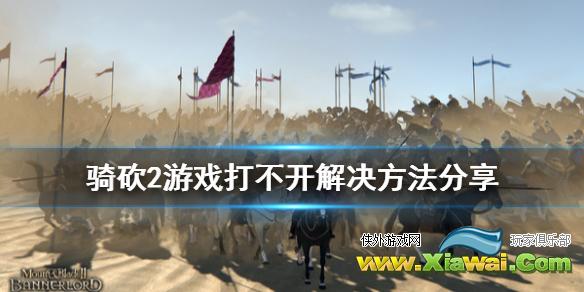 《骑马与砍杀2》无法正常启动怎么办 游戏打不开解决方法分享