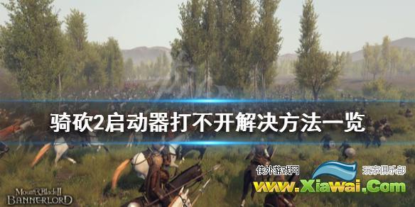 《骑马与砍杀2》启动器打不开怎么办 启动器打不开解决方法一览