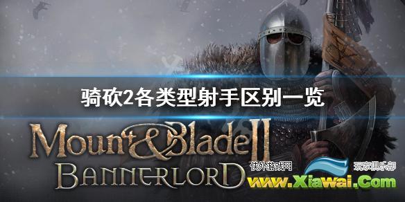 《骑马与砍杀2》射手怎么选 各类型射手区别一览