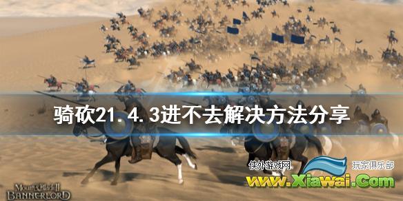 《骑马与砍杀2》1.4.3进不去怎么办 1.4.3进不去解决方法分享