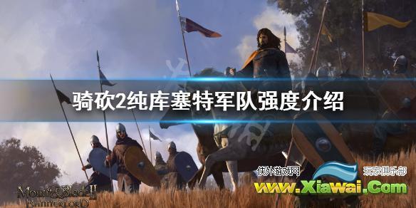 《骑马与砍杀2》库塞特部队怎么样 纯库塞特军队强度介绍