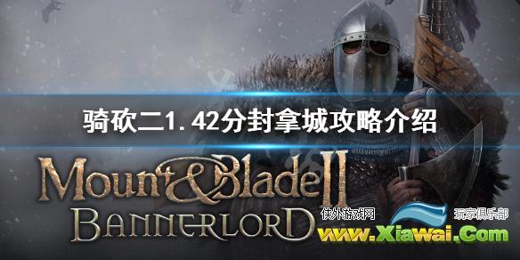 《骑马与砍杀2》1.42怎么拿城 骑砍二1.42分封拿城攻略介绍