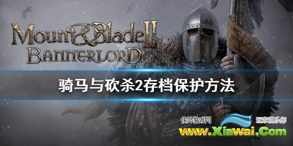 《骑马与砍杀2》坏档怎么办 骑砍2存档保护方法