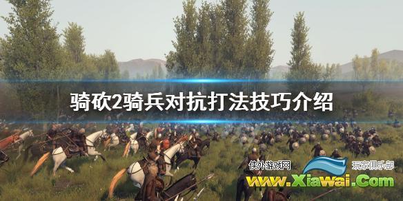 《骑马与砍杀2》骑兵对抗怎么打 骑兵对抗打法技巧介绍