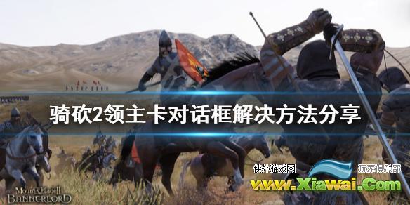 《骑马与砍杀2》卡对话框怎么办 卡对话框解决方法分享