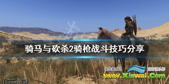 《骑马与砍杀2》骑枪怎么玩 骑枪战斗技巧分享