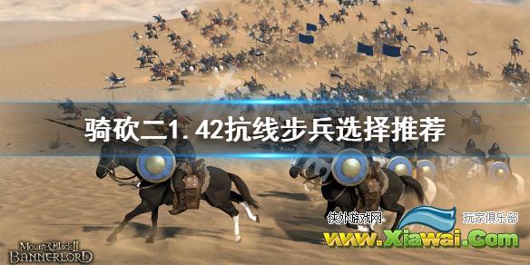 《骑马与砍杀2》1.42抗线步兵怎么选 1.42抗线步兵选择推荐