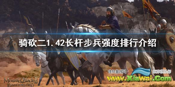 《骑马与砍杀2》1.42长杆步兵怎么选 1.42长杆步兵强度排行介绍