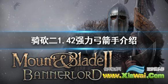 《骑马与砍杀2》1.42弓箭手怎么选 1.42强力弓箭手介绍